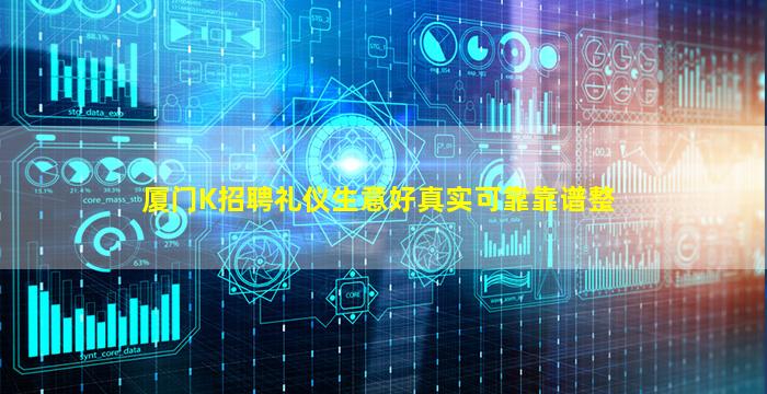 厦门K招聘礼仪生意好真实可靠靠谱整